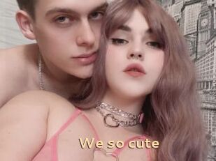 We_so_cute